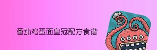 黑暗料理王之法式西红柿鸡蛋汤皇冠配方（揭秘游戏中最难配方的制作方法，带你体验独一无二的美食之旅）