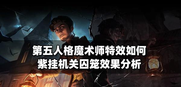 第五人格魔术师攻略（全方位教你成为高超魔术师）