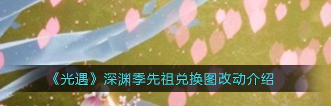 《以光遇深渊季先祖兑换改动一览》（深入探索兑换新规，助力成就收集）